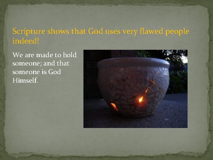 Scripture shows that God uses very flawed people indeed! We are made to hold