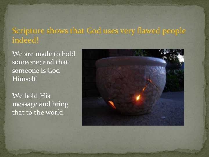 Scripture shows that God uses very flawed people indeed! We are made to hold