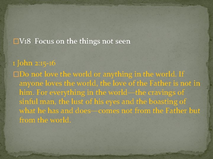 �V 18 Focus on the things not seen 1 John 2: 15 -16 �Do