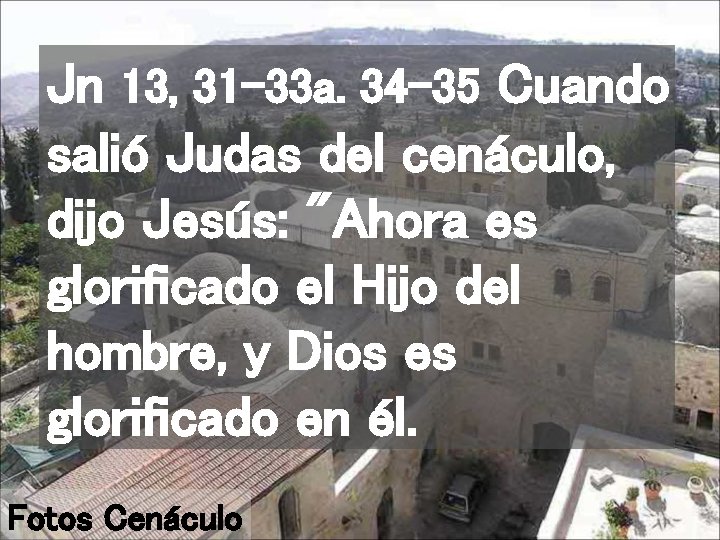 Jn 13, 31 -33 a. 34 -35 Cuando salió Judas del cenáculo, dijo Jesús: