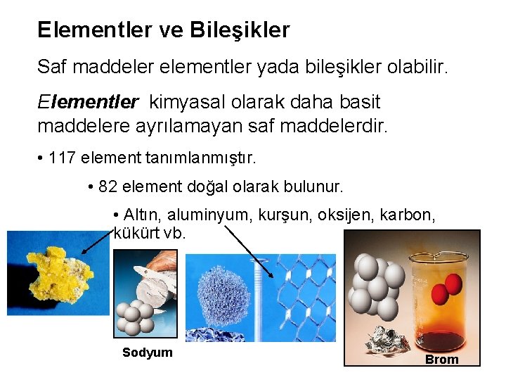 Elementler ve Bileşikler Saf maddeler elementler yada bileşikler olabilir. Elementler kimyasal olarak daha basit