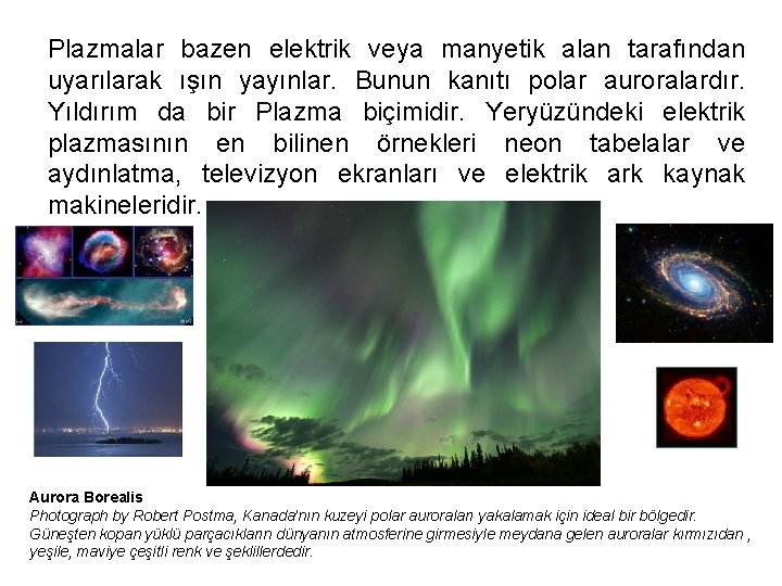 Plazmalar bazen elektrik veya manyetik alan tarafından uyarılarak ışın yayınlar. Bunun kanıtı polar auroralardır.