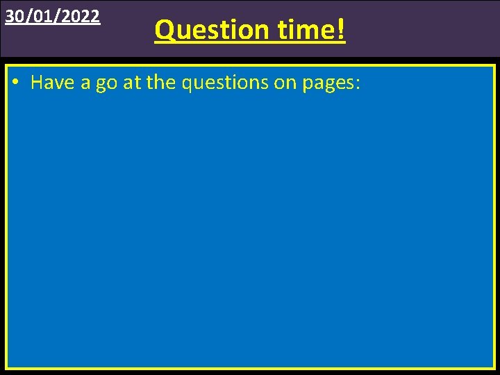 30/01/2022 Question time! • Have a go at the questions on pages: 