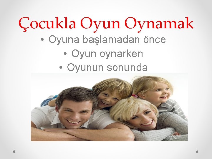 Çocukla Oyun Oynamak • Oyuna başlamadan önce • Oyun oynarken • Oyunun sonunda 