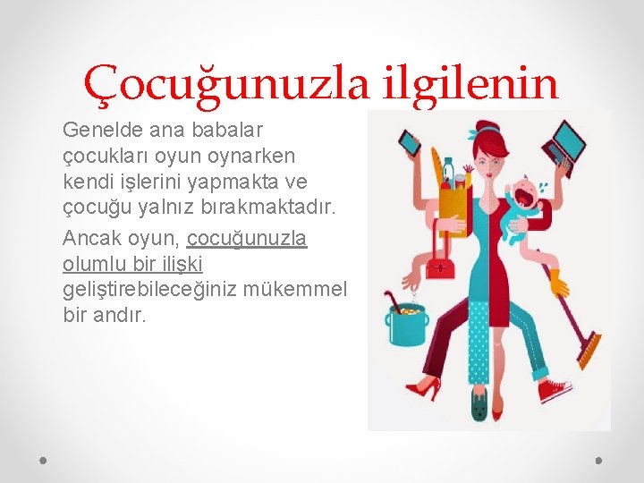 Çocuğunuzla ilgilenin Genelde ana babalar çocukları oyun oynarken kendi işlerini yapmakta ve çocuğu yalnız