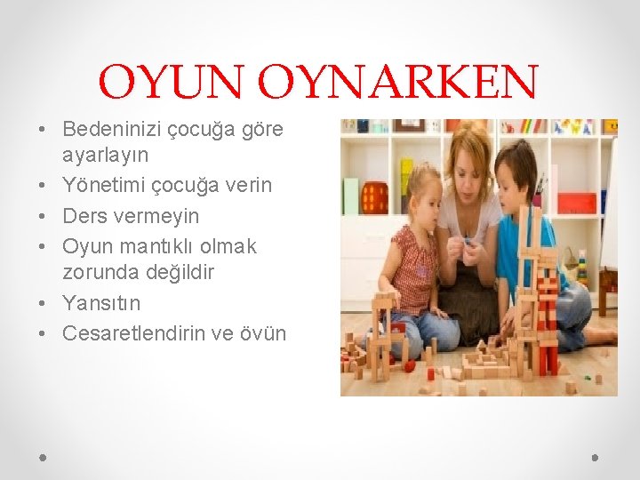 OYUN OYNARKEN • Bedeninizi çocuğa göre ayarlayın • Yönetimi çocuğa verin • Ders vermeyin