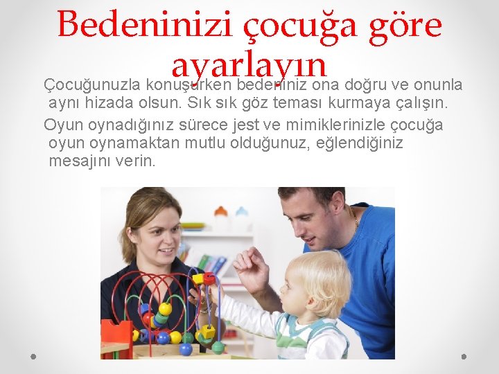 Bedeninizi çocuğa göre ayarlayın Çocuğunuzla konuşurken bedeniniz ona doğru ve onunla aynı hizada olsun.