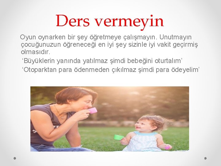 Ders vermeyin Oyun oynarken bir şey öğretmeye çalışmayın. Unutmayın çocuğunuzun öğreneceği en iyi şey