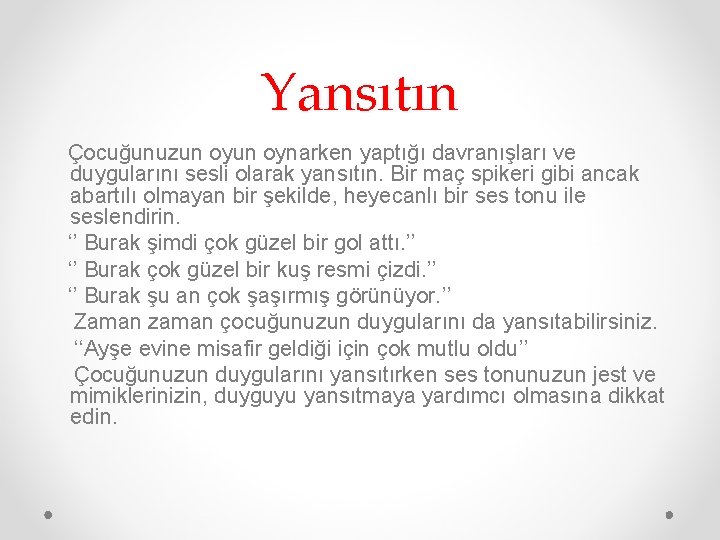 Yansıtın Çocuğunuzun oynarken yaptığı davranışları ve duygularını sesli olarak yansıtın. Bir maç spikeri gibi
