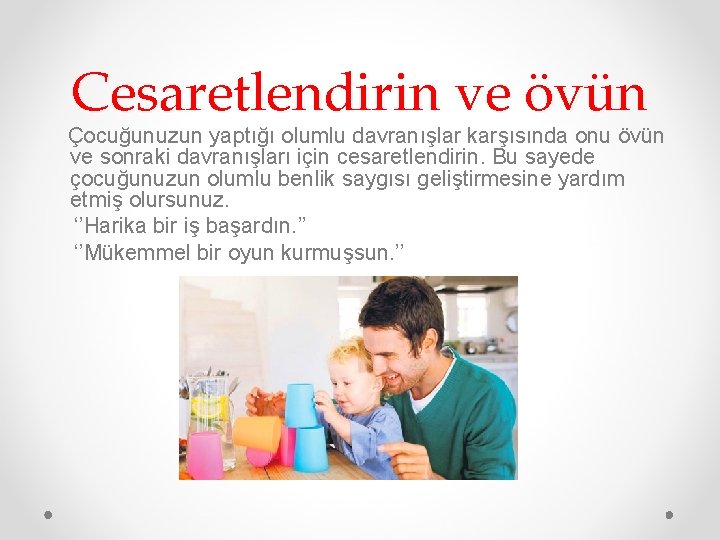 Cesaretlendirin ve övün Çocuğunuzun yaptığı olumlu davranışlar karşısında onu övün ve sonraki davranışları için