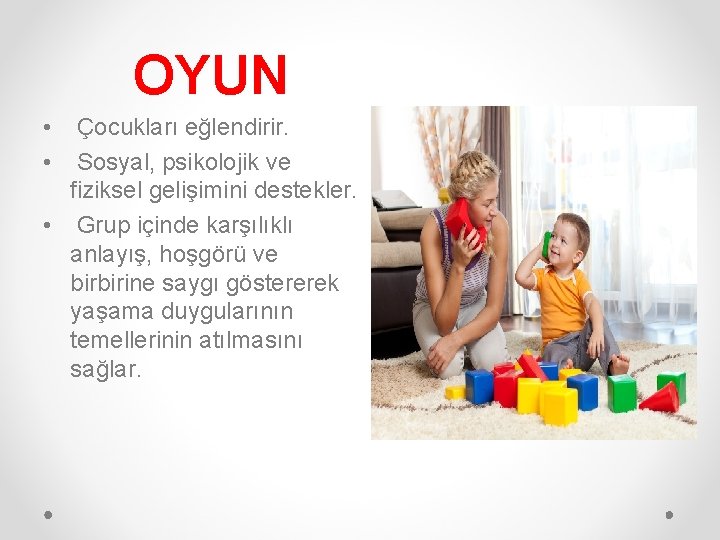 OYUN • • Çocukları eğlendirir. Sosyal, psikolojik ve fiziksel gelişimini destekler. • Grup içinde