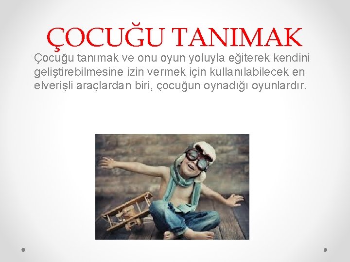 ÇOCUĞU TANIMAK Çocuğu tanımak ve onu oyun yoluyla eğiterek kendini geliştirebilmesine izin vermek için