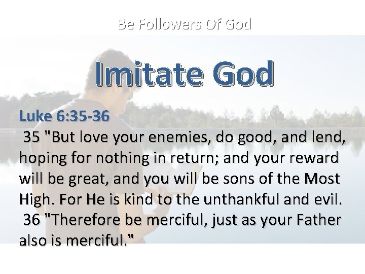 Be Followers Of God Imitate God Luke 6: 35 -36 35 "But love your