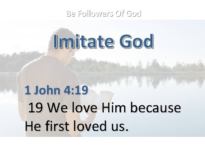 Be Followers Of God Imitate God 1 John 4: 19 19 We love Him