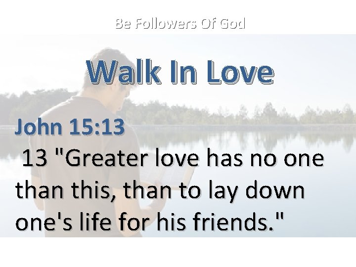 Be Followers Of God Walk In Love John 15: 13 13 "Greater love has