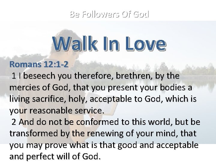 Be Followers Of God Walk In Love Romans 12: 1 -2 1 I beseech