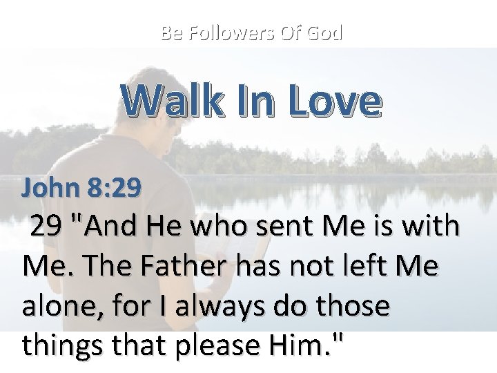 Be Followers Of God Walk In Love John 8: 29 29 "And He who