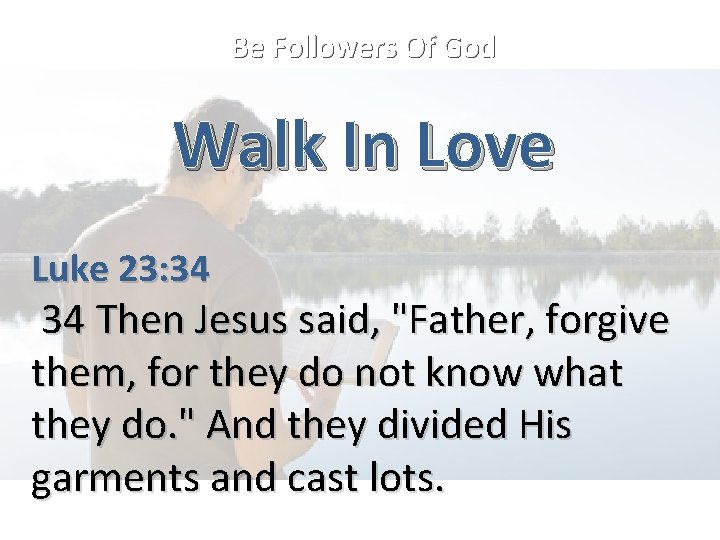 Be Followers Of God Walk In Love Luke 23: 34 34 Then Jesus said,