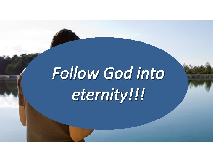 Follow God into eternity!!! 