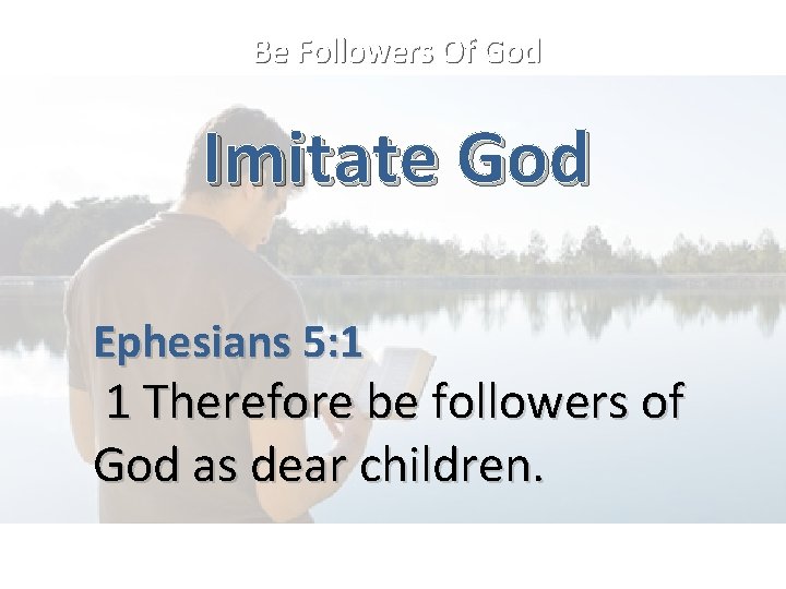 Be Followers Of God Imitate God Ephesians 5: 1 1 Therefore be followers of