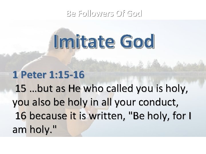 Be Followers Of God Imitate God 1 Peter 1: 15 -16 15 …but as