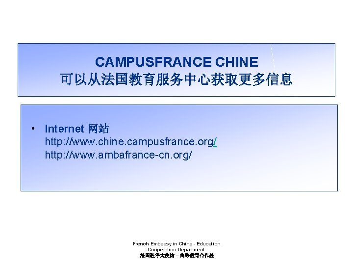 CAMPUSFRANCE CHINE 可以从法国教育服务中心获取更多信息 • Internet 网站 http: //www. chine. campusfrance. org/ http: //www. ambafrance-cn.