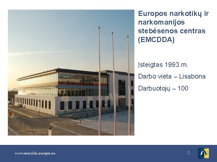 Europos narkotikų ir narkomanijos stebėsenos centras (EMCDDA) Įsteigtas 1993 m. Darbo vieta – Lisabona