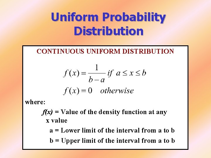 Uniform Probability Distribution CONTINUOUS UNIFORM DISTRIBUTION where: f(x) = Value of the density function Uniform Probability Distribution CONTINUOUS UNIFORM DISTRIBUTION where: f(x) = Value of the density function
