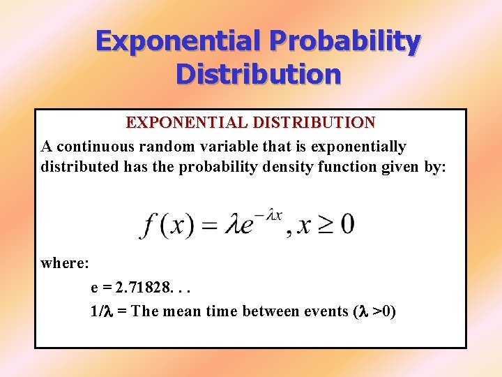 Exponential Probability Distribution EXPONENTIAL DISTRIBUTION A continuous random variable that is exponentially distributed has Exponential Probability Distribution EXPONENTIAL DISTRIBUTION A continuous random variable that is exponentially distributed has