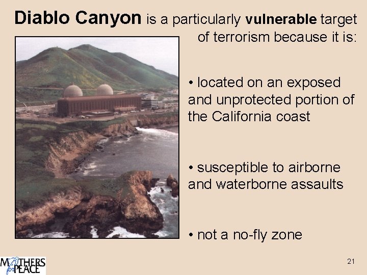 Diablo Canyon is a particularly vulnerable target of terrorism because it is: • located