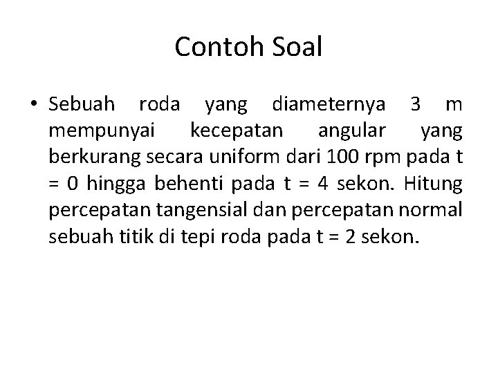 Contoh Soal • Sebuah roda yang diameternya 3 m mempunyai kecepatan angular yang berkurang