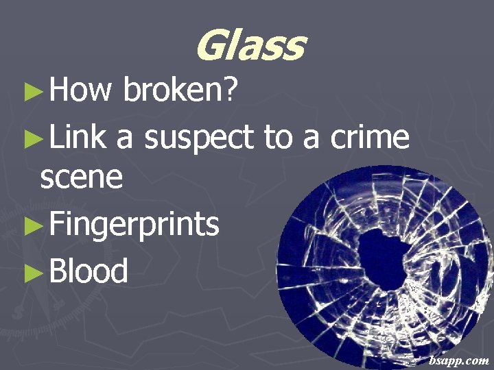 ►How Glass broken? ►Link a suspect to a crime scene ►Fingerprints ►Blood bsapp. com
