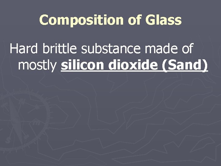 Composition of Glass Hard brittle substance made of mostly silicon dioxide (Sand) 