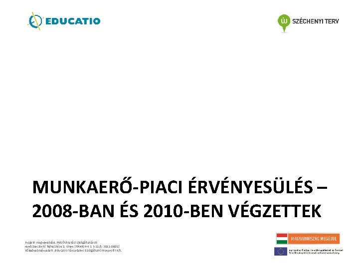 MUNKAERŐ-PIACI ÉRVÉNYESÜLÉS – 2008 -BAN ÉS 2010 -BEN VÉGZETTEK Projekt megnevezése: Felsőoktatási szolgáltatások rendszerszintű