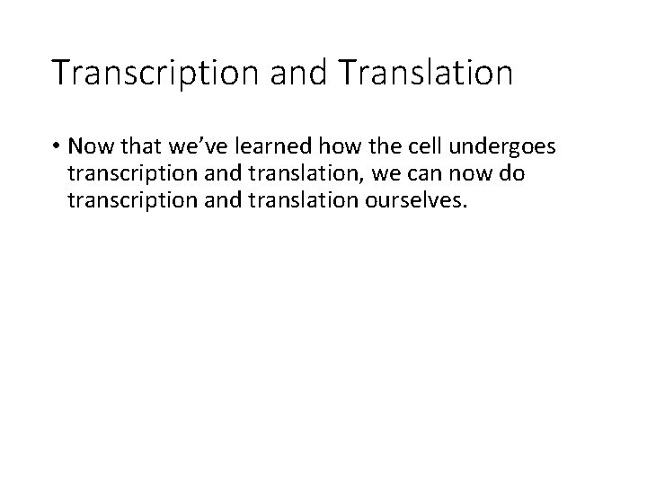 Transcription and Translation • Now that we’ve learned how the cell undergoes transcription and