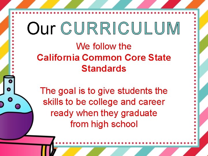 Our CURRICULUM We follow the California Common Core State Standards The goal is to