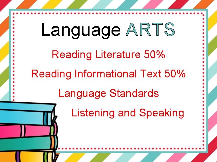 Language ARTS Reading Literature 50% Reading Informational Text 50% Language Standards Listening and Speaking