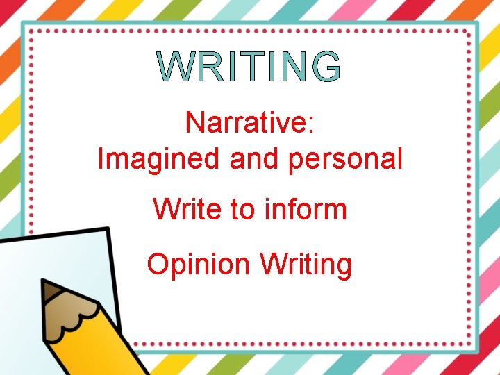 WRITING Narrative: Imagined and personal Write to inform Opinion Writing 