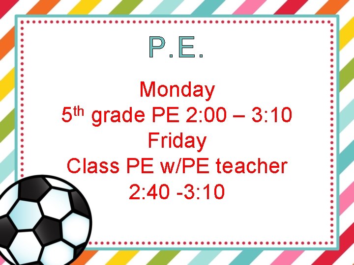 P. E. Monday 5 th grade PE 2: 00 – 3: 10 Friday Class