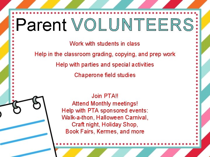 Parent VOLUNTEERS Work with students in class Help in the classroom grading, copying, and
