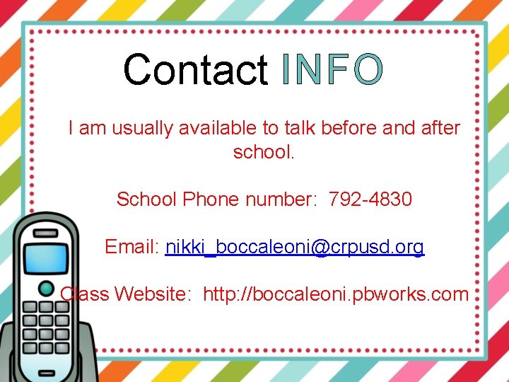 Contact INFO I am usually available to talk before and after school. School Phone