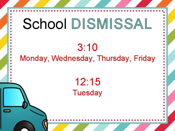 School DISMISSAL 3: 10 Monday, Wednesday, Thursday, Friday 12: 15 Tuesday 