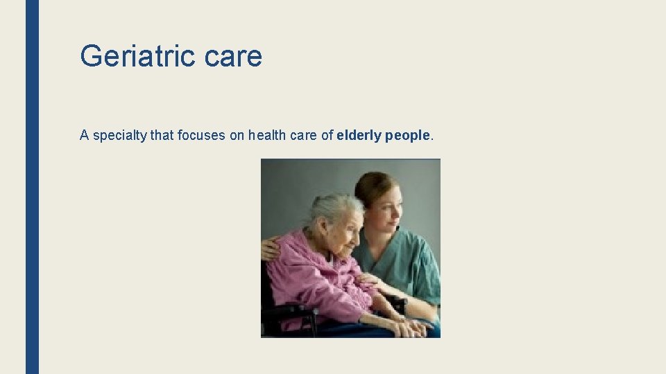 Geriatric care A specialty that focuses on health care of elderly people. Geriatric care A specialty that focuses on health care of elderly people.