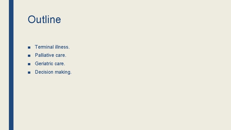 Outline ■ Terminal illness. ■ Palliative care. ■ Geriatric care. ■ Decision making. Outline ■ Terminal illness. ■ Palliative care. ■ Geriatric care. ■ Decision making.