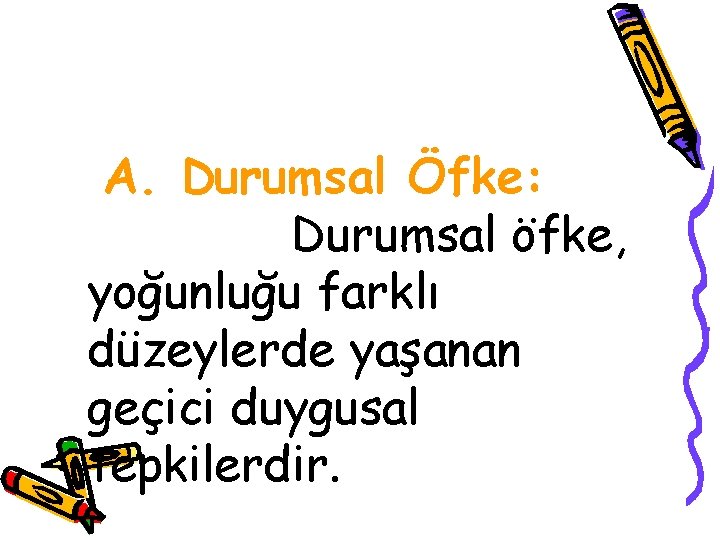 A. Durumsal Öfke: Durumsal öfke, yoğunluğu farklı düzeylerde yaşanan geçici duygusal tepkilerdir. 