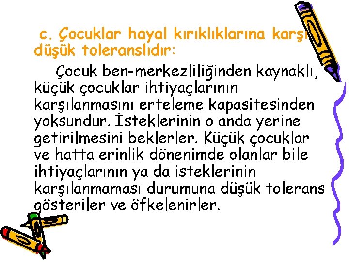 c. Çocuklar hayal kırıklıklarına karşı düşük toleranslıdır: Çocuk ben-merkezliliğinden kaynaklı, küçük çocuklar ihtiyaçlarının karşılanmasını