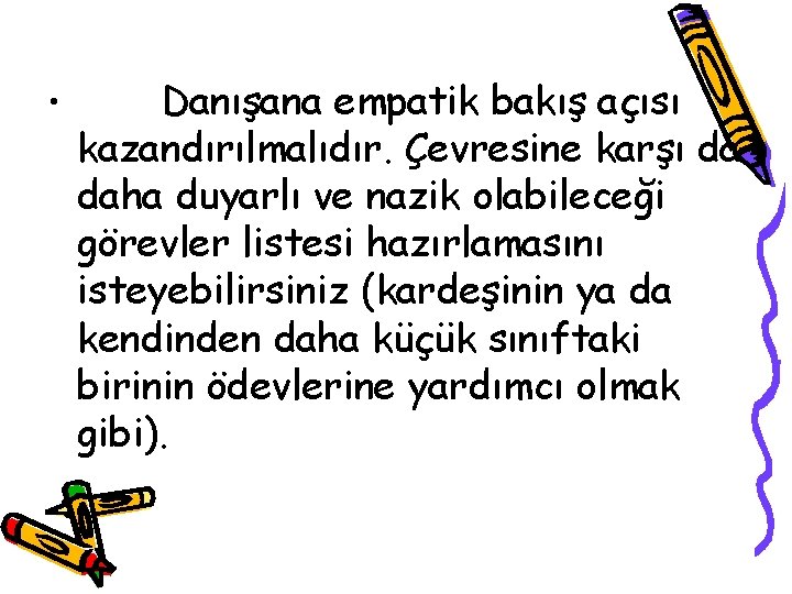  • Danışana empatik bakış açısı kazandırılmalıdır. Çevresine karşı da daha duyarlı ve nazik