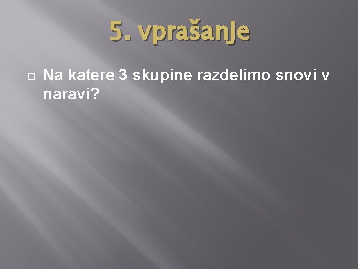 5. vprašanje Na katere 3 skupine razdelimo snovi v naravi? 