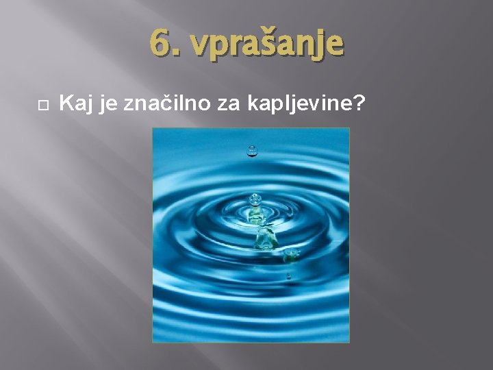 6. vprašanje Kaj je značilno za kapljevine? 