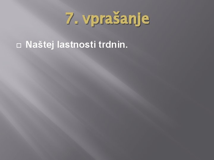 7. vprašanje Naštej lastnosti trdnin. 